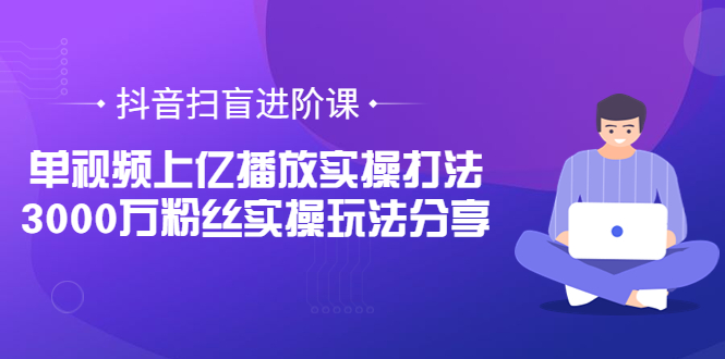 【副业项目3922期】抖音扫盲进阶课：单视频上亿播放实操打法，3000万粉丝实操玩法分享！-知联副业