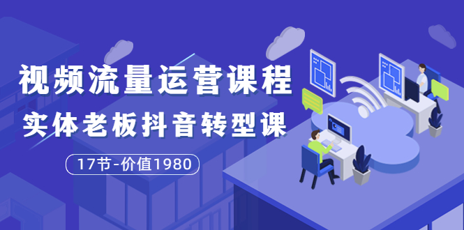 【副业项目3929期】大毛短视频流量运营课程：实体老板抖音转型课，实体店怎么玩抖音-知联副业