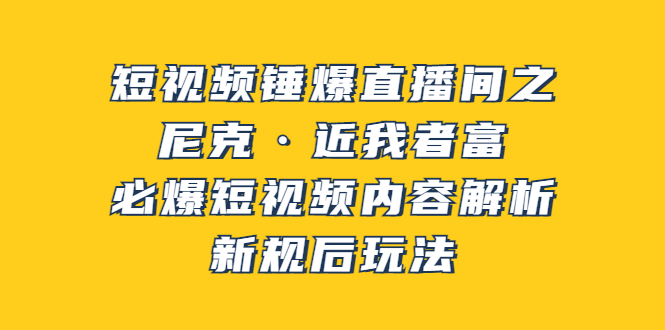 【副业项目3934期】短视频锤爆直播间之：尼克·近我者富，必爆短视频内容解析，新规后玩法-知联副业