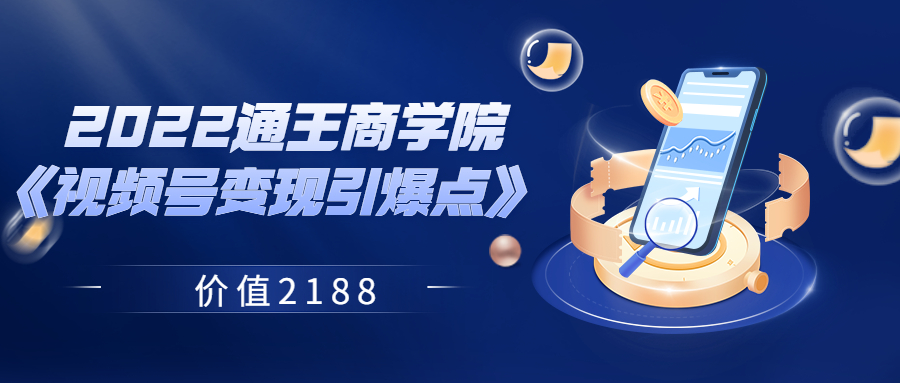 【副业项目3939期】2022通王商学院《视频号变现引爆点》-知联副业