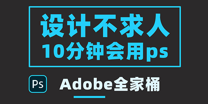 【副业项目3950期】零基础10分钟精通PS技术，即学即用（附：Adobe全家桶）-知联副业
