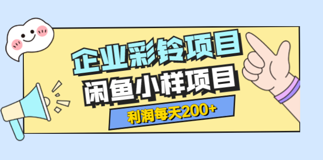 【副业项目3955期】最新企业彩铃项目+闲鱼小样项目，利润每天200+轻轻松松，纯视频拆解玩法-知联副业