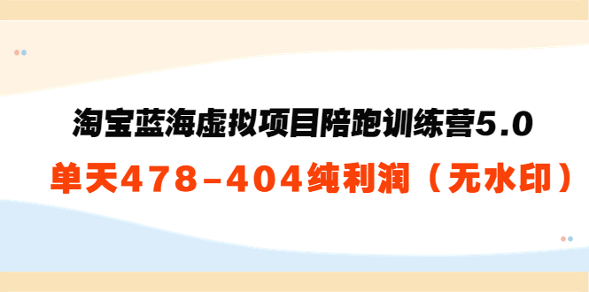 【副业项目3958期】黄岛主：淘宝蓝海虚拟项目陪跑训练营5.0：单天478纯利润（无水印）-知联副业