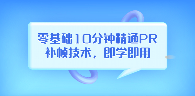 【副业项目3961期】零基础10分钟精通PR补帧技术，即学即用 编辑视频上传至抖音，高概率上热门-知联副业