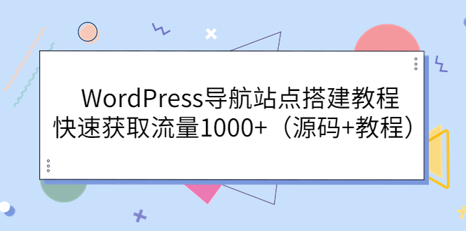 【副业项目3963期】WordPress导航站点搭建教程，快速获取流量1000+（源码+教程）-知联副业