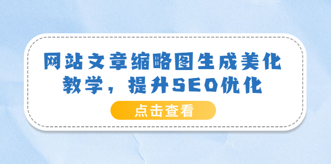 【副业项目3970期】网站文章缩略图生成美化教学，提升SEO优化（教程+程序）-知联副业