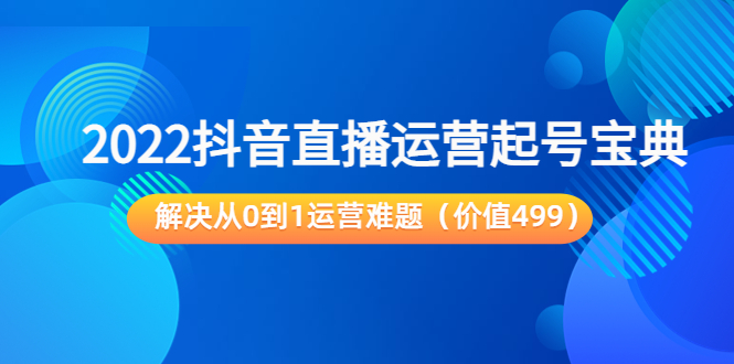 【副业项目3983期】2022抖音直播运营起号宝典：解决从0到1运营难题-知联副业