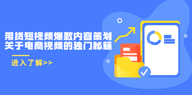 【副业项目3985期】带货短视频爆款内容策划，关于电商视频的独门秘籍（价值499元）-知联副业