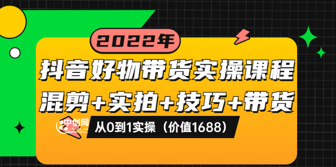 【副业项目3988期】抖音好物带货实操课程：混剪+实拍+技巧+带货：从0到1实操（价值1688）-知联副业