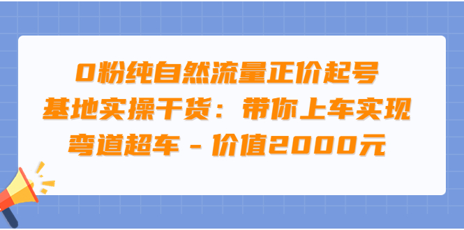 【副业项目3999期】0粉纯自然流量正价起号基地实操干货：带你上车实现弯道超车-知联副业