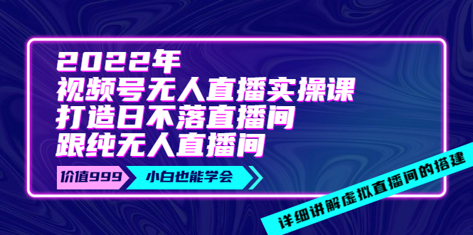 【副业项目4005期】2022年《视频号无人直播实操课》打造日不落直播间+纯无人直播间-知联副业