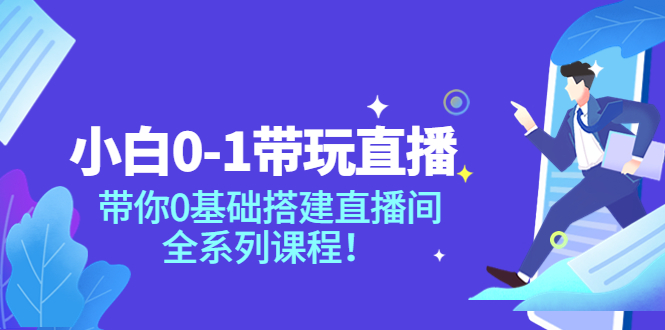 【副业项目4022期】小白0-1带你玩直播：0基础搭建直播间教程，全系列课程-知联副业
