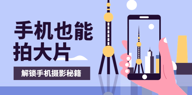 【副业项目4023期】手机拍摄课：如何用手机拍出专业级短视频，一图胜千言，视频胜千图-知联副业