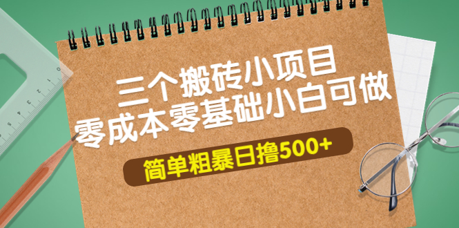 【副业项目4038期】三个搬砖小项目，零成本零基础小白简单粗暴轻松日赚钱500+-知联副业