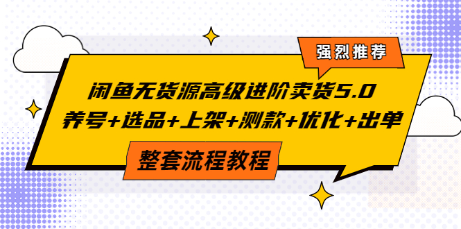 【副业项目4059期】闲鱼无货源高级进阶卖货5.0，养号+选品+上架+测款+优化+出单整套流程教程-知联副业