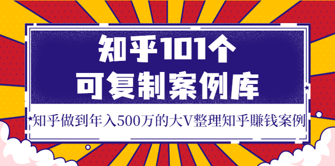 【副业项目4065期】知乎101个可复制案例库，知乎做到年入500万的大V整理知乎賺钱案例-知联副业