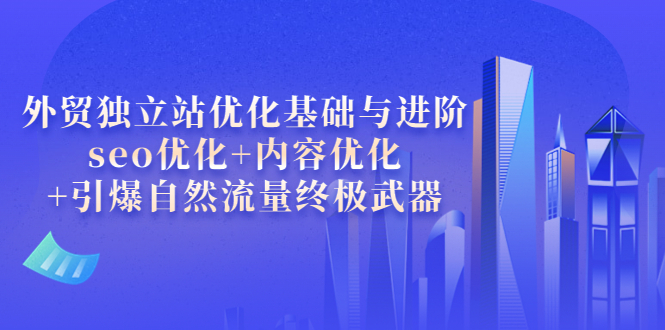 【副业项目4072期】外贸独立站seo优化：内容优化+引爆自然流量终极武器-知联副业