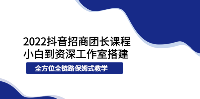 【副业项目4082期】2022抖音招商团长课程，从小白到资深工作室搭建-知联副业