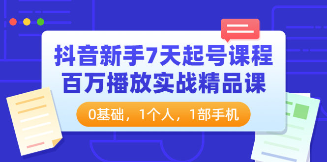 【副业项目4097期】抖音新手7天起号课程：百万播放实战精品课，0基础，1个人，1部手机-知联副业