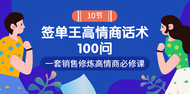 【副业项目4111期】销冠神课-签单王高情商话术100问：一套销售修炼高情商必修课-知联副业
