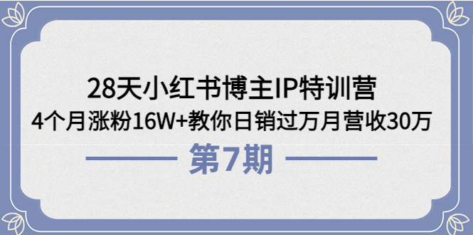 【副业项目4116期】28天小红书博主IP特训营《第6+7期》4个月涨粉16W+教你日销过万月营收30万-知联副业