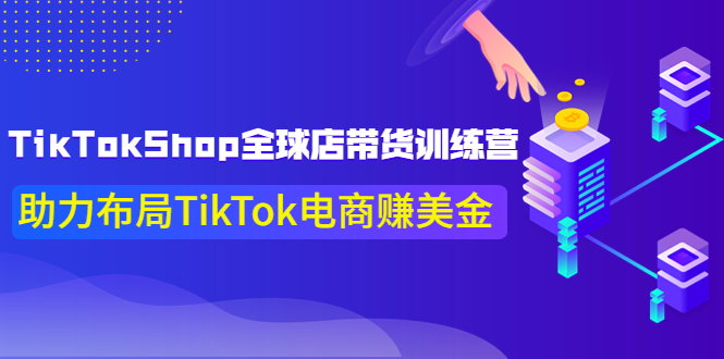 【副业项目4125期】TikTokShop全球店带货训练营，助力布局TikTok电商赚美金-知联副业