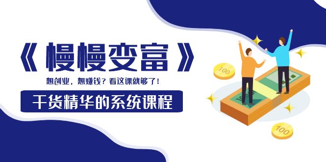 【副业项目4128期】《慢慢变富》干货精华的系统课程：想创业，想赚钱？看这课就够了-知联副业