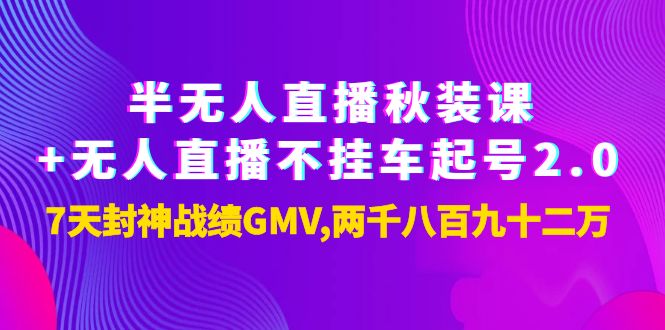 【副业项目4137期】半无人直播秋装课+无人直播不挂车起号2.0：7天封神战绩GMV两千八百九十二万-知联副业