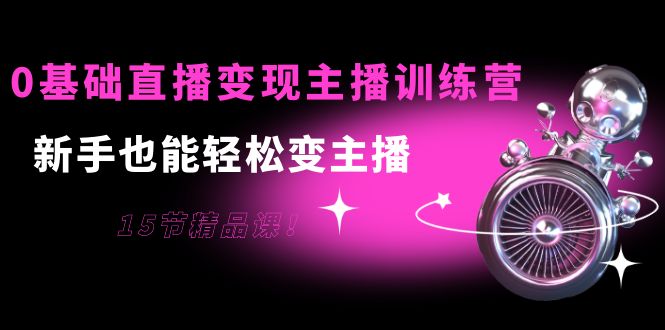 【副业项目4139期】0基础直播变现主播训练营：新手也能轻松变主播-知联副业