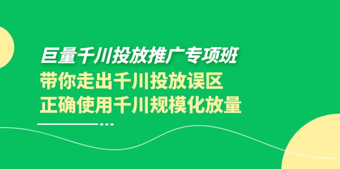 【副业项目4141期】巨量千川投放推广专项班，带你走出千川投放误区正确使用千川规模化放量-知联副业