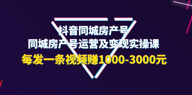 【副业项目4142期】抖音同城房产号，同城房产号运营及变现实操课，每发一条视频赚1000-3000元-知联副业