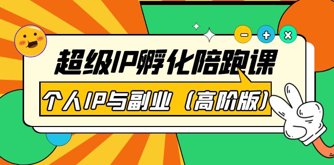 【副业项目第4150期】超级IP孵化陪跑课：个人IP与副业（高阶版）-知联副业