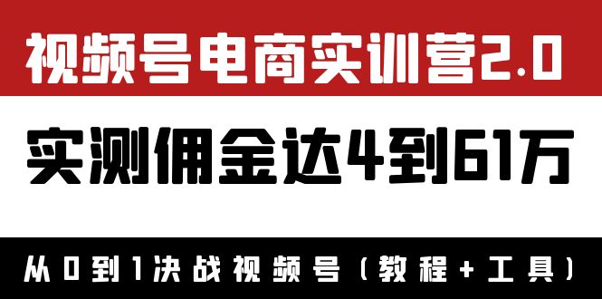【副业项目4151期】视频号电商实训营2.0：实测佣金达4到61万（教程+工具）-知联副业