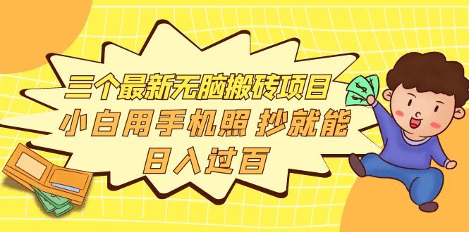 【副业项目4163期】三个最新无脑搬砖项目，小白用手机照抄就能日入过百-知联副业