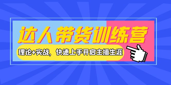 【副业项目4164期】达人带货训练营，理论+实战，快速上手开启主播生涯-知联副业