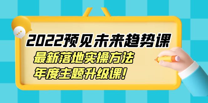【副业项目4165期】2022预见未来趋势课：最新落地实操方法，年度主题升级课-知联副业