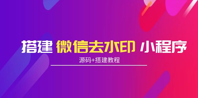 【副业项目4172期】搭建微信去水印小程序， 带流量主【源码+搭建教程】-知联副业