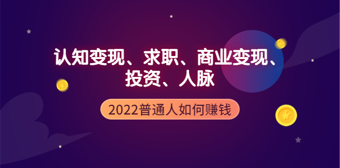【副业项4187期】2022普通人如何赚钱：包括认知变现、求职、商业变现、投资、人脉等等-知联副业