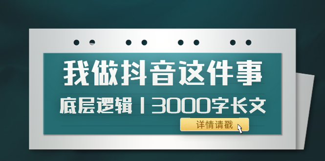 【副业项目4191期】我做抖音这件事（3）底层逻辑丨3000字长文（付费文章）-知联副业