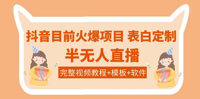 【副业项目4192期】抖音目前火爆项目-表白定制：半无人直播，完整视频教程+模板+软件-知联副业