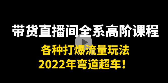 【副业项目4200期】带货直播间全系高阶课程：各种打爆流量玩法，2022年弯道超车-知联副业
