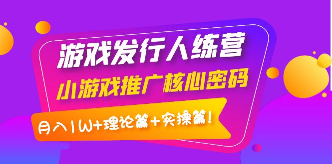 【副业项目4213期】游戏发行人项目：小游戏推广核心密码，月入1W+理论篇+实操篇！-知联副业