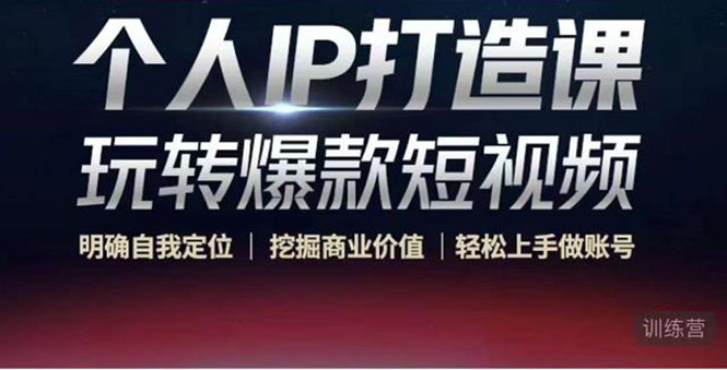 【副业项目4434期】个人IP打造课-玩转爆款短视频，明确自我定位|挖掘商业价值|轻松上手做账号-知联副业