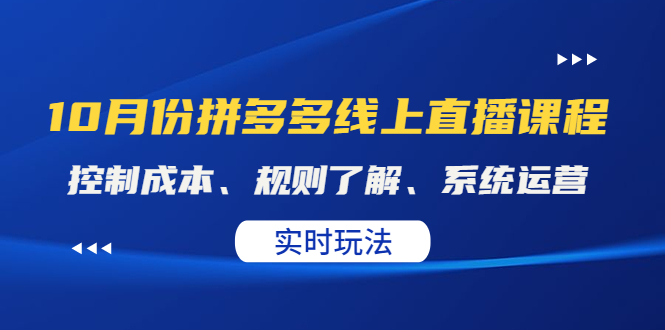 【副业项目4438期】某收费10月份拼多多线上直播课： 控制成本、规则了解、系统运营，实时玩法-知联副业
