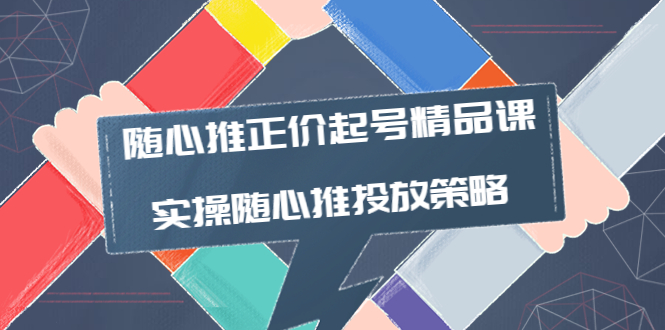 【副业项目4235期】随心推正价起号精品课，实操随心推投放策略（5节课-价值298）-知联副业