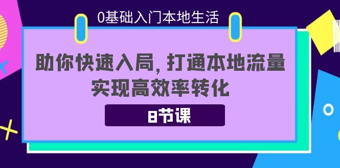 【副业项目4237期】0基础入门本地生活：助你快速入局，8节课带你打通本地流量，实现高效率转化-知联副业