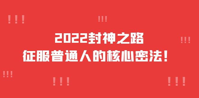 【副业项目4256期】2022封神之路-征服普通人的核心密法，全面打通认知-价值6977元-知联副业
