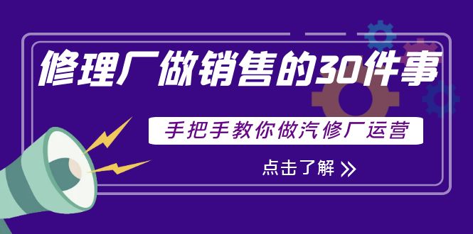 【副业项目4264期】修理厂做销售的30件事，手把手教你做汽修厂运营-知联副业