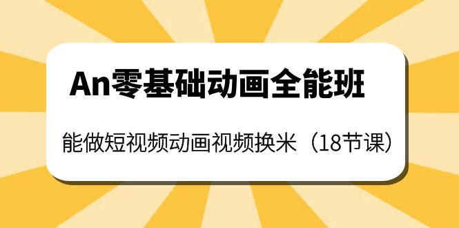 【副业项目4266期】An零基础动画全能班：能做短视频动画视频换米（18节课）-知联副业