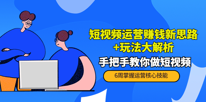 【副业项目4277期】短视频运营赚钱新思路+玩法大解析：手把手教你做短视频【PETER最新更新中】-知联副业